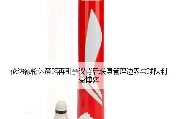 伦纳德轮休策略再引争议背后联盟管理边界与球队利益博弈