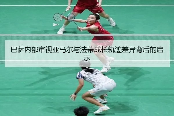 巴萨内部审视亚马尔与法蒂成长轨迹差异背后的启示