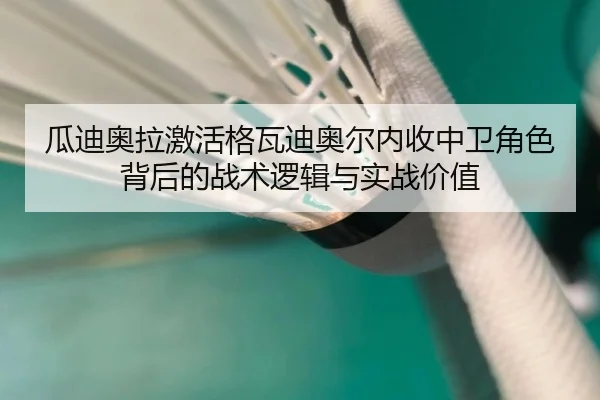 瓜迪奥拉激活格瓦迪奥尔内收中卫角色背后的战术逻辑与实战价值