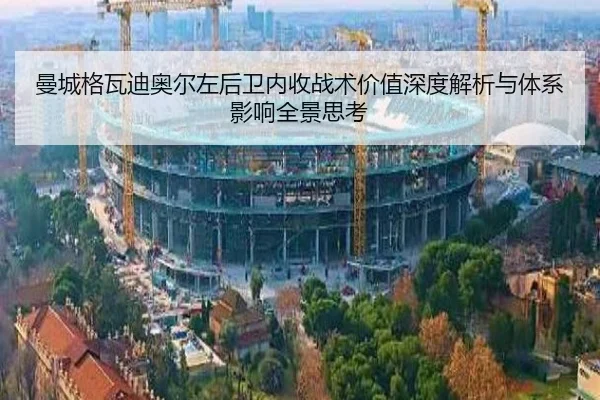曼城格瓦迪奥尔左后卫内收战术价值深度解析与体系影响全景思考