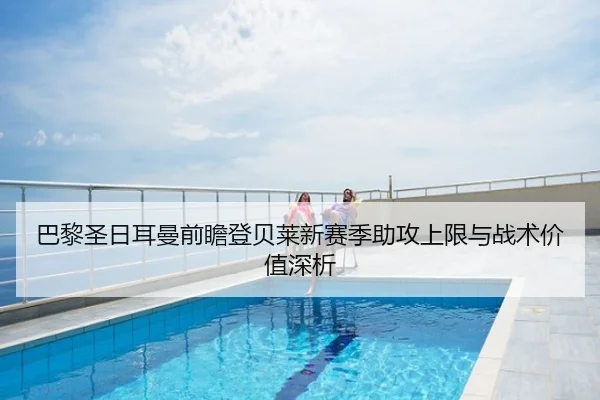 巴黎圣日耳曼前瞻登贝莱新赛季助攻上限与战术价值深析
