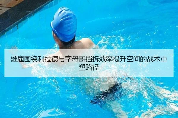雄鹿围绕利拉德与字母哥挡拆效率提升空间的战术重塑路径