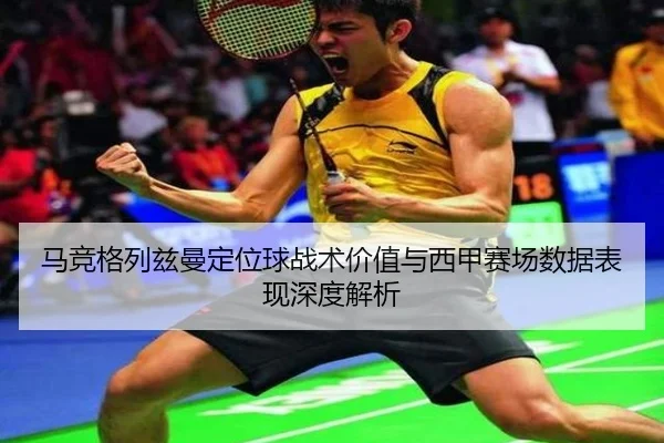 马竞格列兹曼定位球战术价值与西甲赛场数据表现深度解析