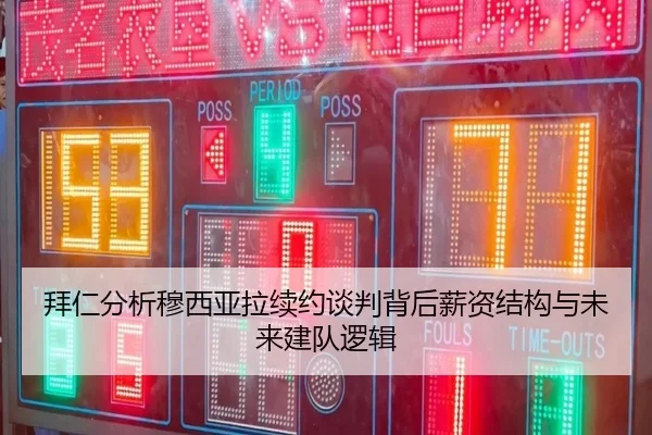 拜仁分析穆西亚拉续约谈判背后薪资结构与未来建队逻辑